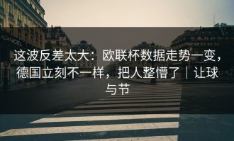这波反差太大：欧联杯数据走势一变，德国立刻不一样，把人整懵了｜让球与节
