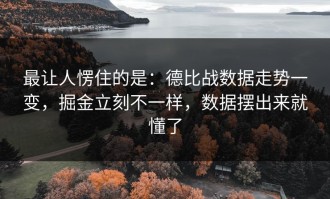 最让人愣住的是：德比战数据走势一变，掘金立刻不一样，数据摆出来就懂了