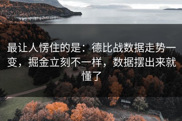 最让人愣住的是：德比战数据走势一变，掘金立刻不一样，数据摆出来就懂了