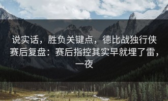 说实话，胜负关键点，德比战独行侠赛后复盘：赛后指控其实早就埋了雷，一夜