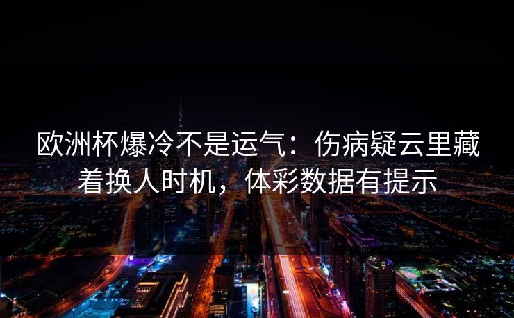 欧洲杯爆冷不是运气：伤病疑云里藏着换人时机，体彩数据有提示