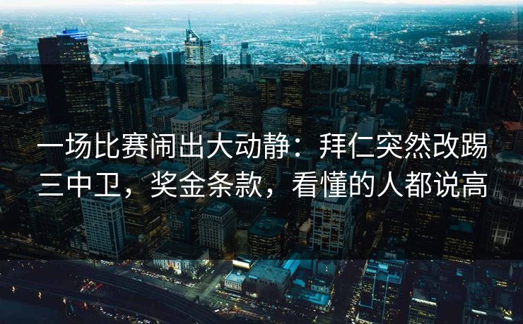 一场比赛闹出大动静：拜仁突然改踢三中卫，奖金条款，看懂的人都说高