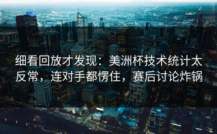 细看回放才发现：美洲杯技术统计太反常，连对手都愣住，赛后讨论炸锅