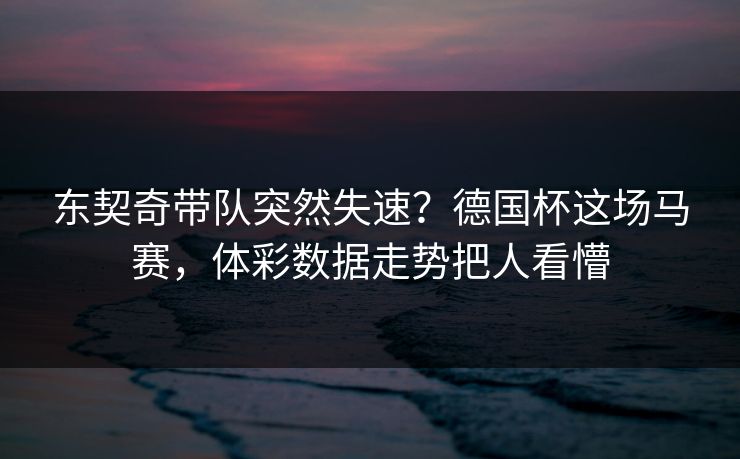 东契奇带队突然失速？德国杯这场马赛，体彩数据走势把人看懵