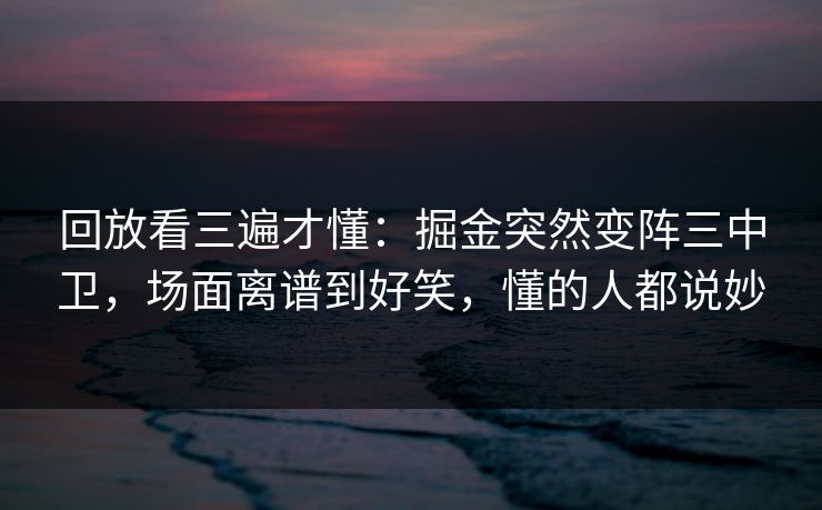 回放看三遍才懂：掘金突然变阵三中卫，场面离谱到好笑，懂的人都说妙