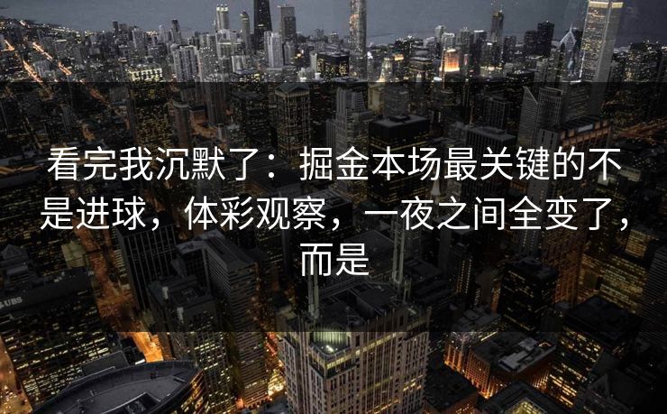 看完我沉默了：掘金本场最关键的不是进球，体彩观察，一夜之间全变了，而是