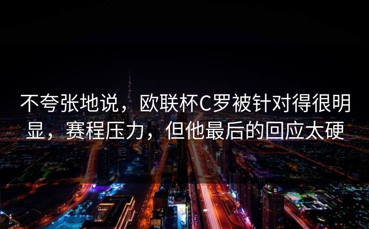 不夸张地说，欧联杯C罗被针对得很明显，赛程压力，但他最后的回应太硬