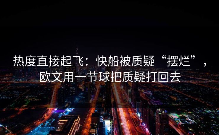 热度直接起飞：快船被质疑“摆烂”，欧文用一节球把质疑打回去