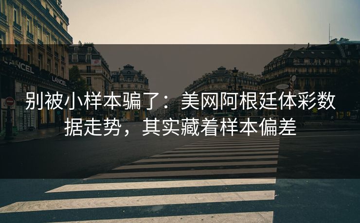 别被小样本骗了：美网阿根廷体彩数据走势，其实藏着样本偏差