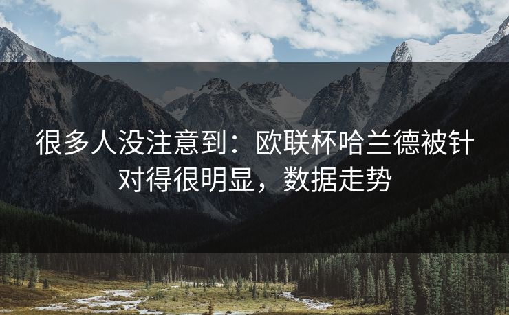 很多人没注意到：欧联杯哈兰德被针对得很明显，数据走势