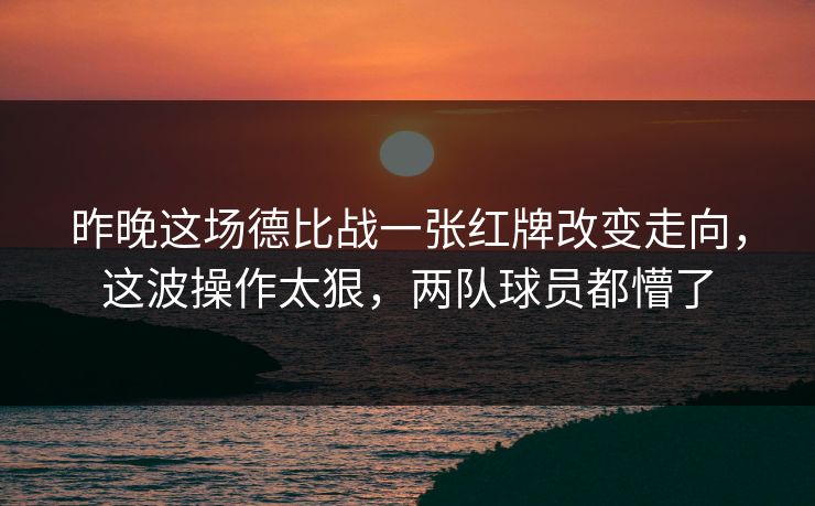 昨晚这场德比战一张红牌改变走向，这波操作太狠，两队球员都懵了